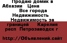 Продаю домик в Абхазии › Цена ­ 2 700 000 - Все города Недвижимость » Недвижимость за границей   . Карелия респ.,Петрозаводск г.